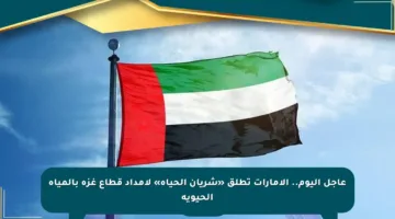عاجل اليوم.. الإمارات تطلق «شريان الحياة» لإمداد قطاع غزة بالمياه الحيوية